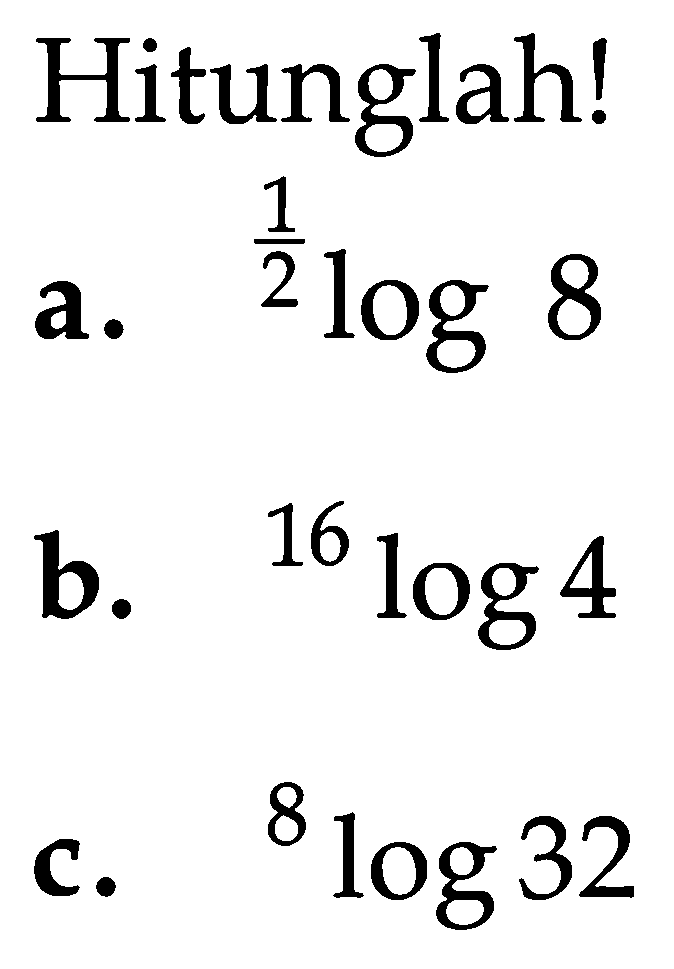 Hitunglah! a. (1/2)log8 b. 16log4 c. 8log32