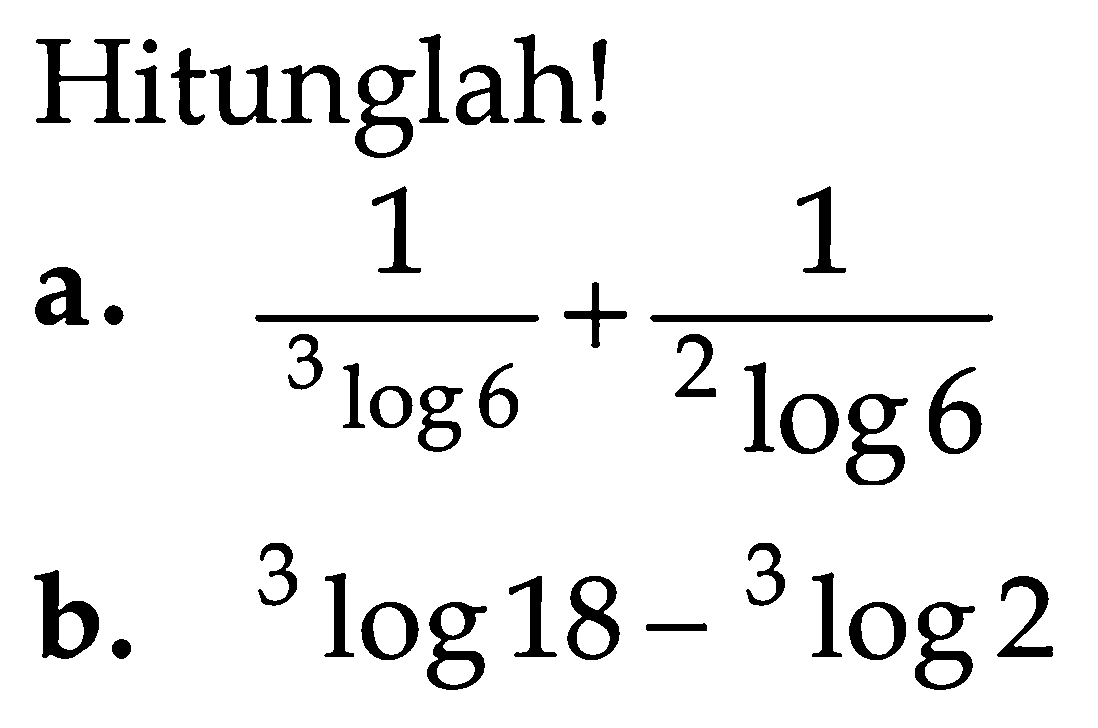 Hitunglah! a. 1/(3log6) + 1/(2log6) b. 3log18-3log2