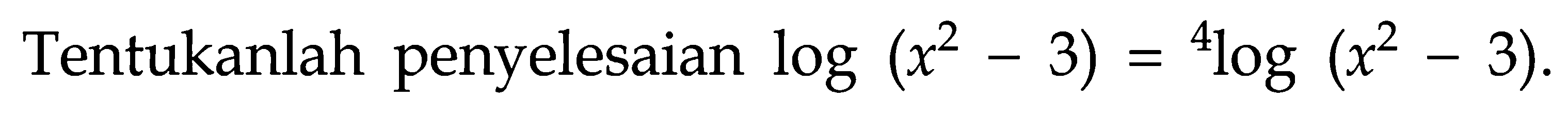 Tentukanlah penyelesaian log(x^2-3)=4log(x^2-3).