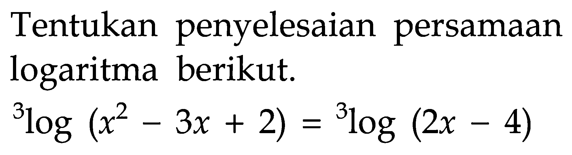 Tentukan penyelesaian persamaan logaritma berikut. 3log(x^2-3x+2)=3log(2x-4)