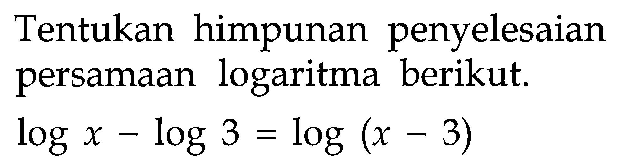 Tentukan himpunan penyelesaian persamaan logaritma berikut: logx-log3=log(x-3)