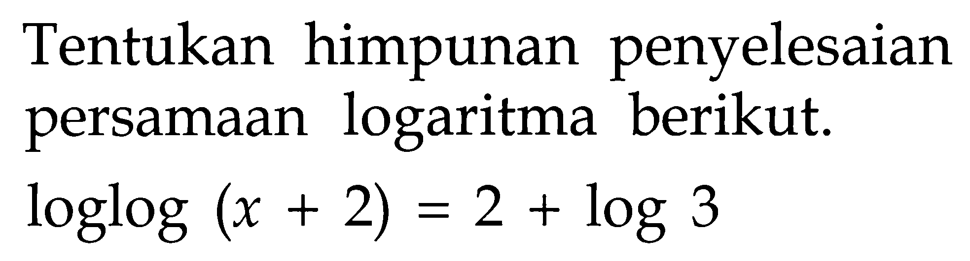 Tentukan himpunan penyelesaian persamaan logaritma berikut. loglog(x + 2) = 2 + log 3