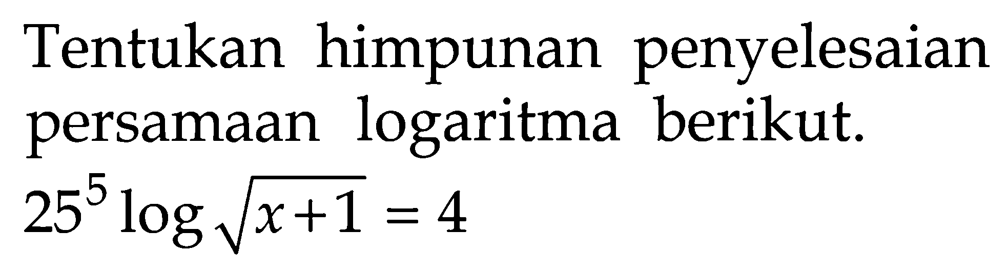 Tentukan himpunan penyelesaian persamaan logaritma berikut: 25^(5log (akar(x+1))) =4