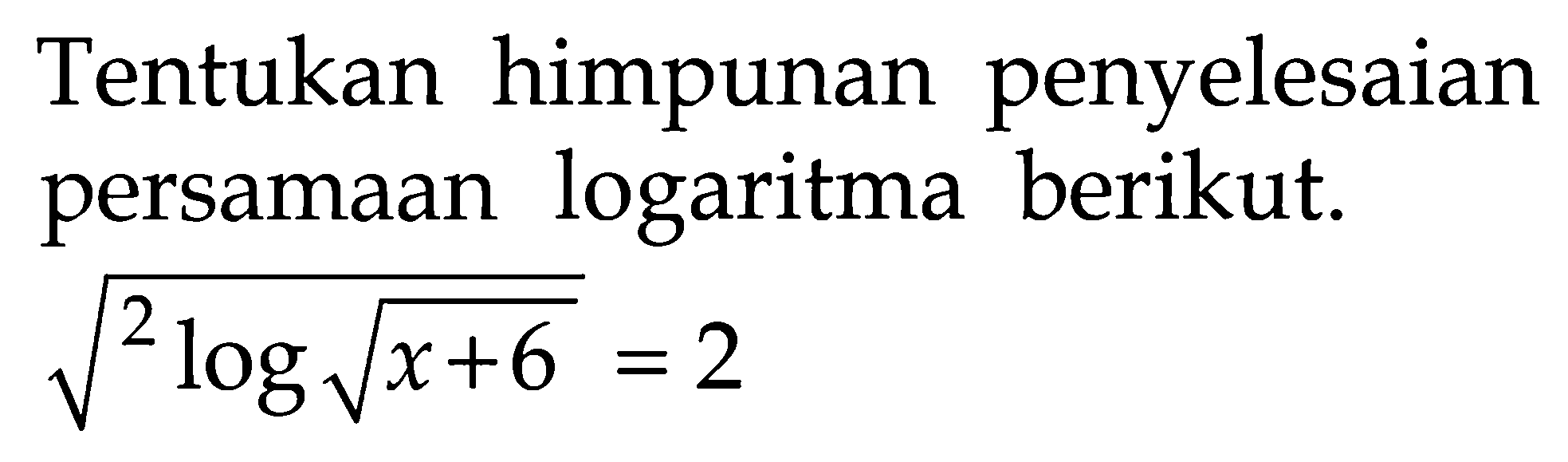 Tentukan himpunan penyelesaian persamaan logaritma berikut: akar(2log(akar(x+6))) =2