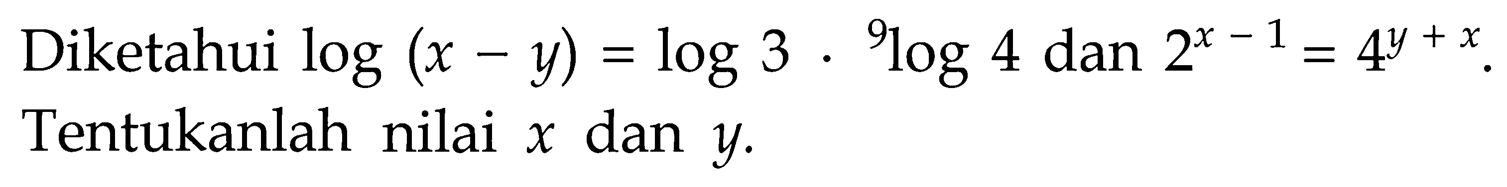 Diketahui log (x -y) = log 3 .9log4 dan 2^(x - 1) = 4^(y + x) Tentukanlah nilai x dan y.