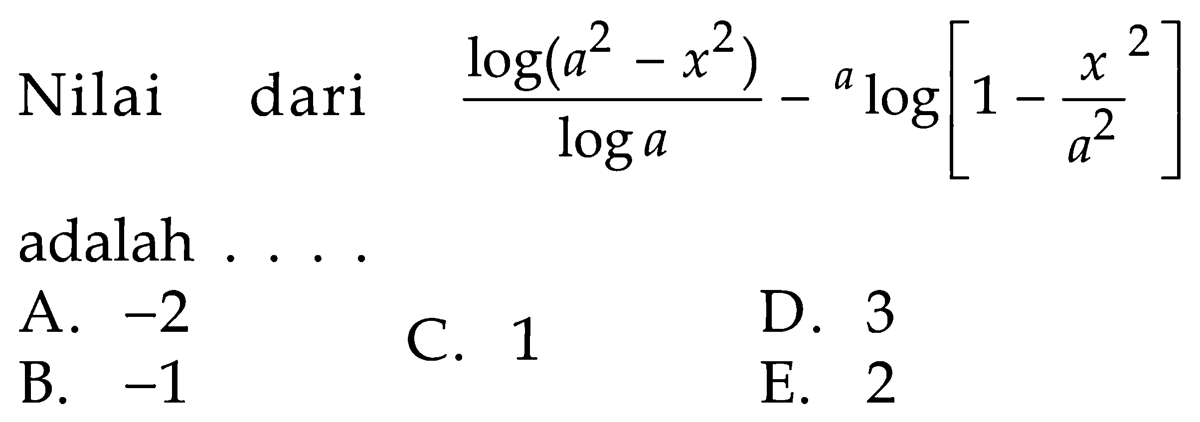 Nilai dari log(a^2-x^2)/log a-a log[1-x^2/a^2] adalah . . . .