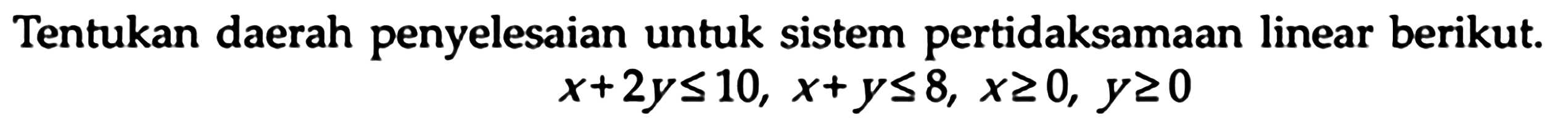 Tentukan daerah penyelesaian untuk sistem pertidaksamaan linear berikut. x+2y<=10, x+y<=8, x>=0, y>=0