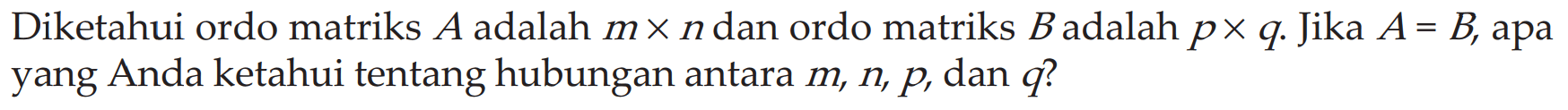 Diketahui ordo matriks A adalah m x n dan ordo matriks Badalah p x q Jika A= B, apa yang Anda ketahui tentang hubungan antara m, n p dan q?