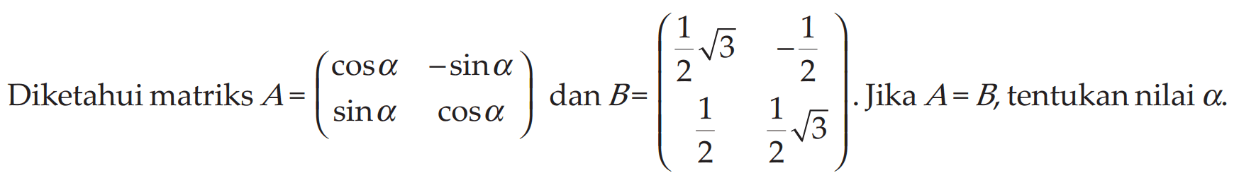 Diketahui matriks A=((cos alfa) (-sin alfa) (sin alfa) (cos alfa)) dan B=((1/2 akar(3)) -1/2 1/2 (1/2 akar(3))). Jika A=B, tentukan nilai alfa.