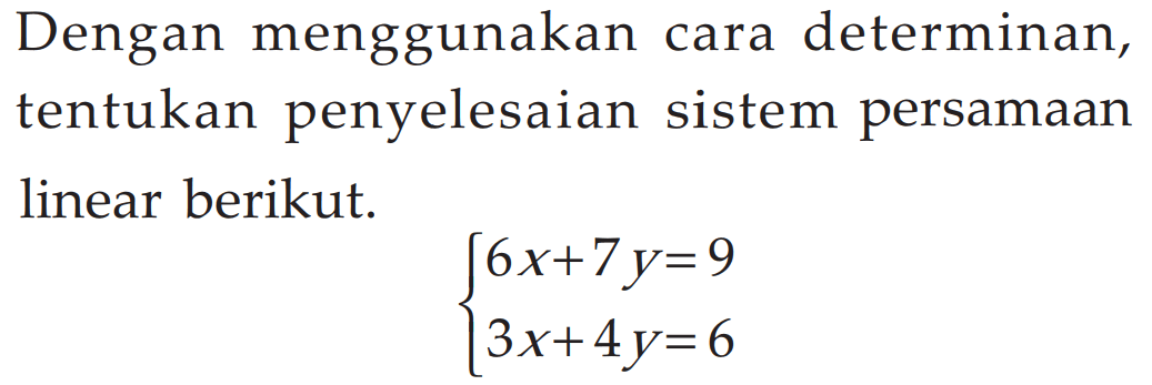 Dengan menggunakan cara determinan, tentukan penyelesaian sistem persamaan linear berikut. 6x+7y=9 3x+4y=6