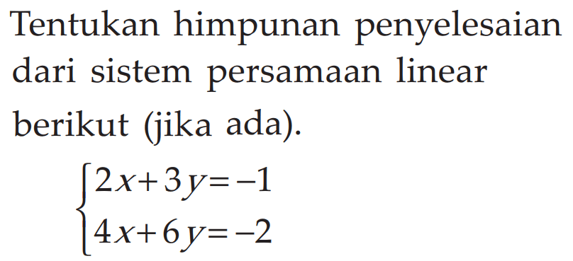 Tentukan penyelesaian sistem persamaan linear berikut (jika ada). 2x+3y=-1 4x+6y=-2
