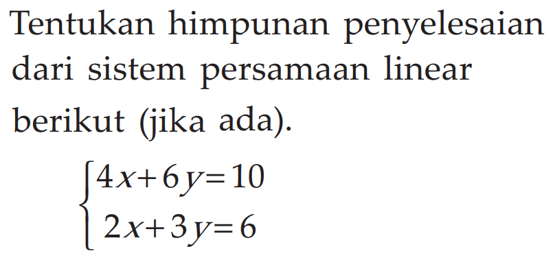 Tentukan penyelesaian sistem persamaan linear berikut (jika ada). 4x+6y=10 2x+3y=6