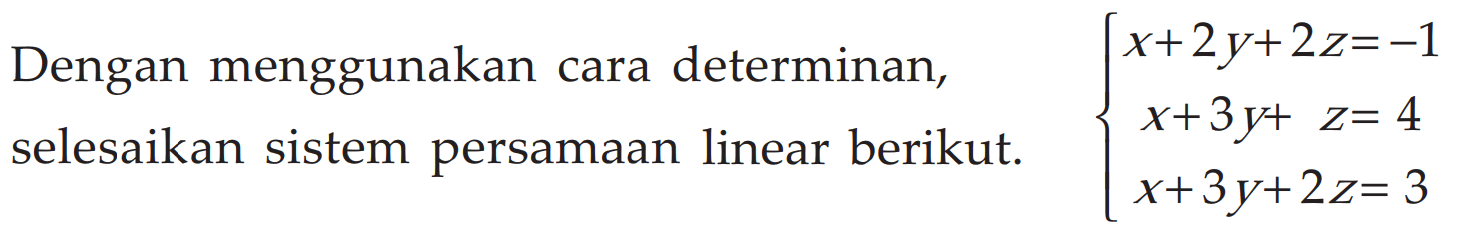 Dengan menggunakan cara determinan,selesaikan sistem persamaan linear berikut. x+2y+2z=-1 x+3y+z= 4 X+3y+ 2z= 3