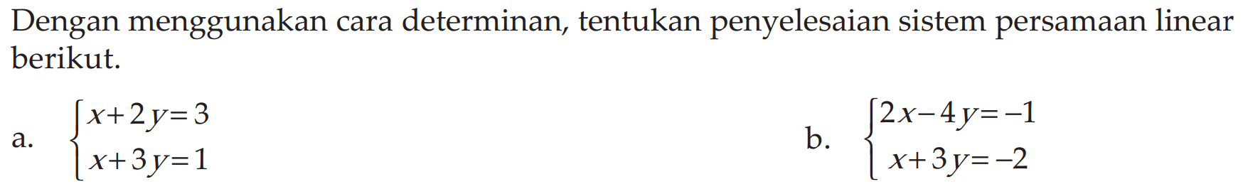 Dengan menggunakan cara determinan, tentukan penyelesaian sistem persamaan linear berikut. a. x+2y=3 x+3y=1 2x-4y=-1 x+3y=-2