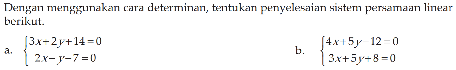 Dengan menggunakan cara determinan, tentukan penyelesaian sistem persamaan linear berikut. a.3x+2y+14=0 2x-Y-7 =0 b. 3x+ 5y+8 =0 4x+5y-12=0