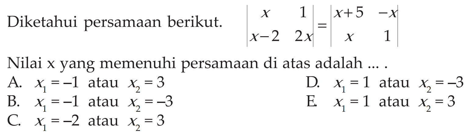 Diketahui persamaan berikut. |x 1 x-2 2x|=|x+5 -x x 1|Nilai x yang memenuhi persamaan di atas adalah ....