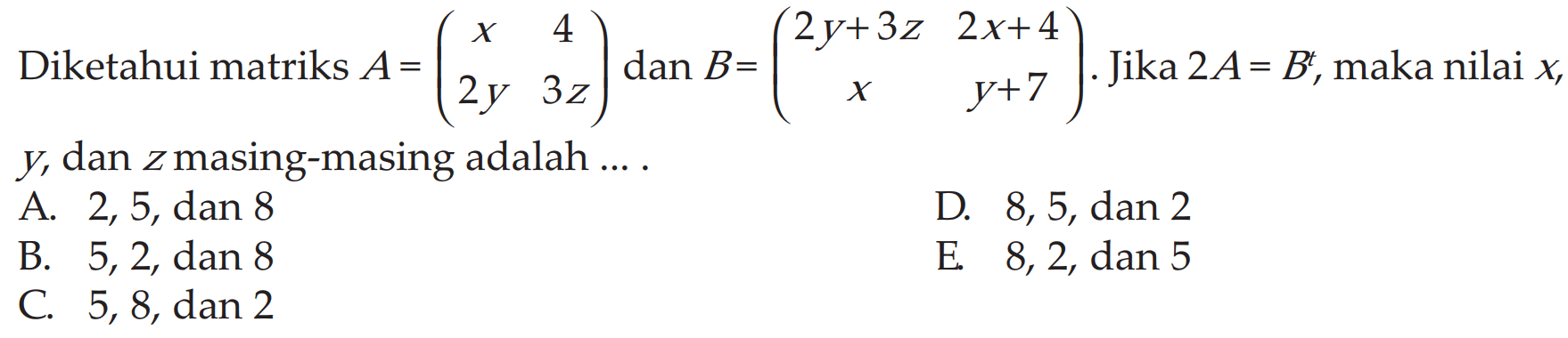 Diketahui matriks A=(x 4 2y 3z) dan B=(2y+3z 2x+4 x y+7). Jika 2A=B^t, maka nilai x, y, dan z masing-masing adalah ...