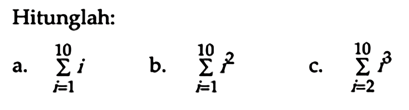 Hitunglah: 
a. sigma i = 1 10 i 
b. sigma i = 1 10 i^2 
c. sigma i = 2 10 i^3 