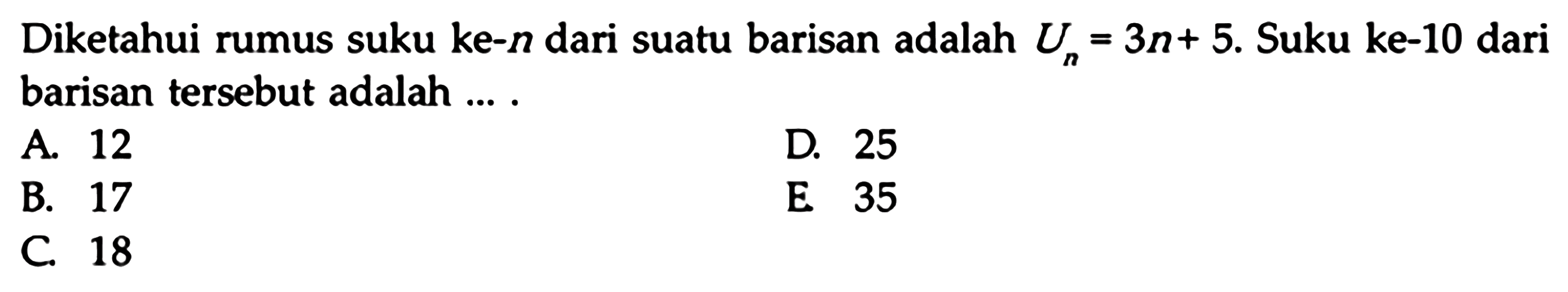 Diketahui rumus suku ke- n dari suatu barisan adalah Un=3 n+5. Suku ke-10 dari barisan tersebut adalah ....