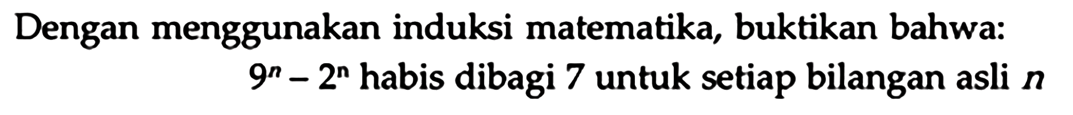 Dengan menggunakan induksi matematika, buktikan bahwa: 9^n-2^n habis dibagi 7 untuk setiap bilangan asli n