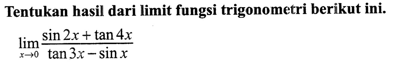 Tentukan hasil dari limit fungsi trigonometri berikut ini limit x->0 (sin 2x+tan 4x)/(tan 3x-sin x)