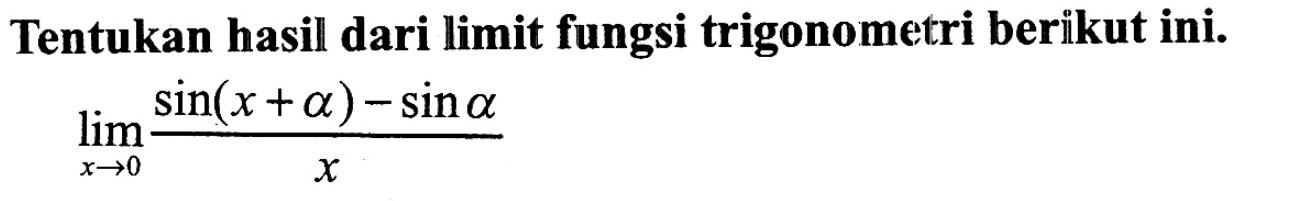 Tentukan hasil dari limit fungsi trigonometri berikut ini. limit x -> 0 (sin(x+a)-sin a)/x