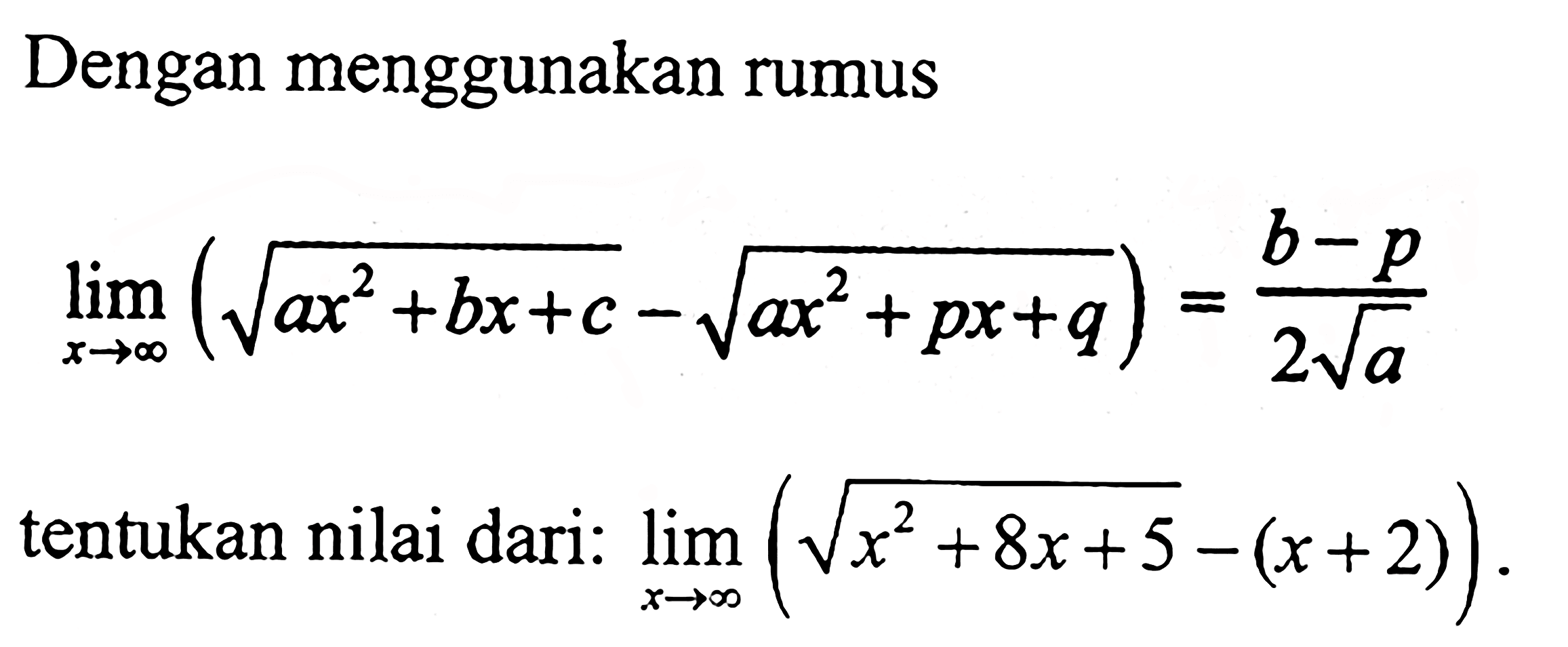 Dengan menggunakan rumuslimit x mendekati tak hingga (akar(ax^2+bx+c)-akar(ax^2+px+q))=(b-p)/2akar(a)tentukan nilai dari:  limit x mendekati tak hingga (akar(x^2+8x+5)-(x+2)) .