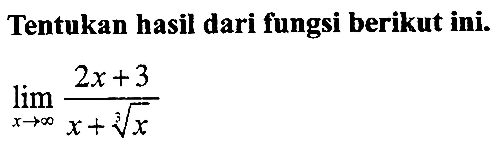 Tentukan hasil dari fungsi berikut ini.limit x mendekati tak hingga (2x+3)/(x+x^1/3)