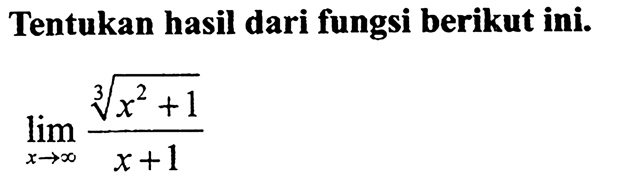 Tentukan hasil dari fungsi berikut ini.lim x mendekati tak hingga (x^2 + 1)^(1/3)/(x + 1)