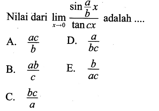 Nilai dari limit x->0 (sin a/b x)/(tan cx) adalah ....