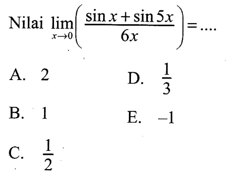 Nilai limit x->0 ((sin x + sin (5x))/(6x)) = ....