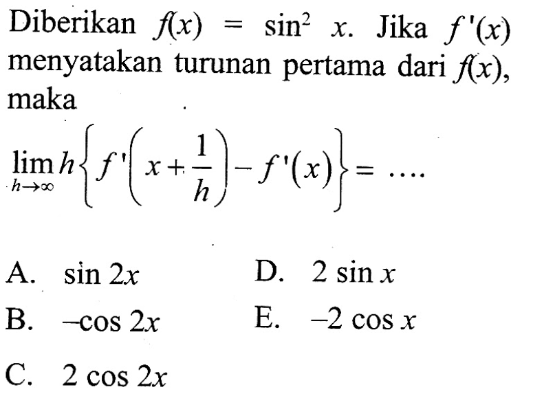 Diberikan f(x)=sin^2 x. Jika f'(x) menyatakan turunan pertama dari f(x), maka limit h mendekati tak hingga h{f'(x+1/h)-f'(x)}=....