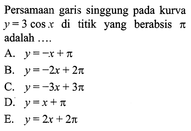 Persamaan garis singgung pada kurva y=3 cos x di titik yang berabsis pi adalah ....