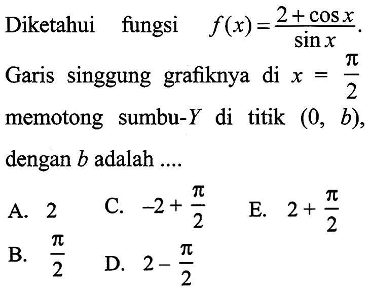 Diketahui fungsi f(x)=(2+cos x)/sin x. Garis singgung grafiknya di x=pi/2 memotong sumbu-Y di titik (0, b), dengan b adalah .....