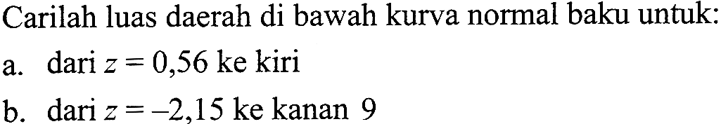 Carilah luas daerah di bawah kurva normal baku untuk:a. dari z=0,56 ke kirib. dari z=-2,15 ke kanan 9