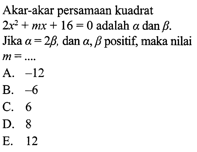 Akar-akar persamaan kuadrat 2x^2 + mx + 16 = 0 adalah a dan b. Jika a = 2b, dan a, b positif, maka nilai m =...