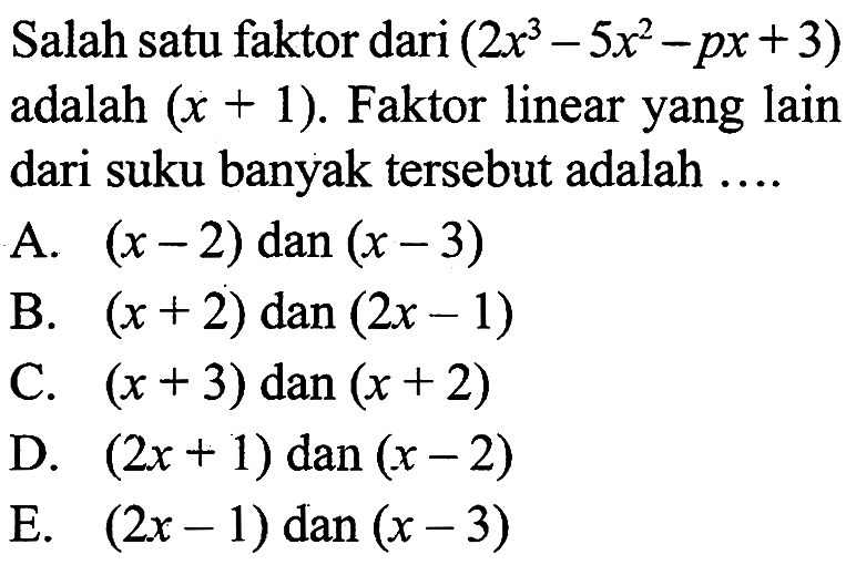 Salah satu faktor dari (2x^2-5x^2-px+3) adalah (x+1). Faktor linear yang lain dari suku banyak tersebut adalah ....