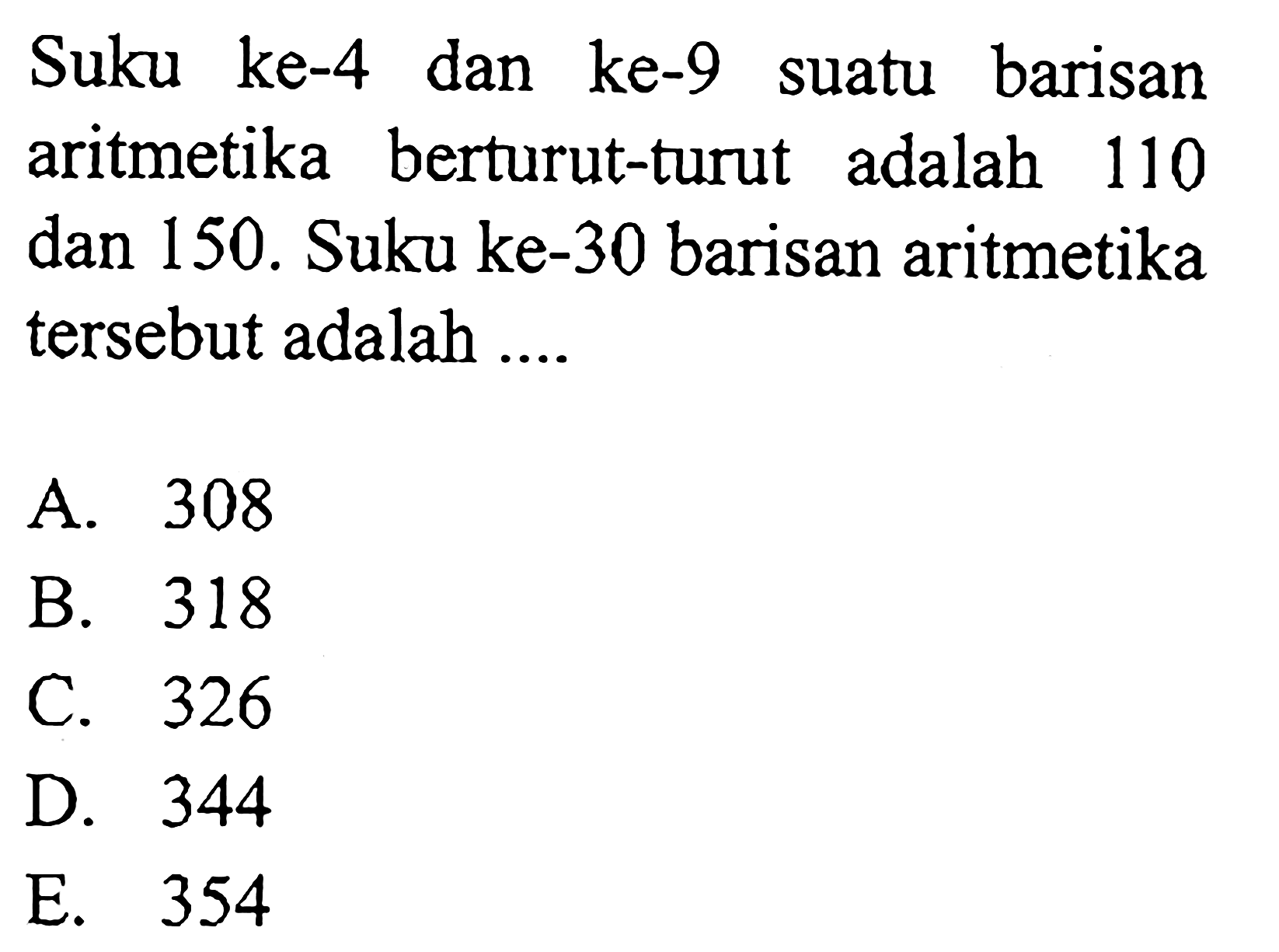 Suku ke-4 dan ke-9 barisan suatu aritmetika berturut-turut adalah 110 dan 150. Suku ke-30 barisan aritmetika tersebut adalah 