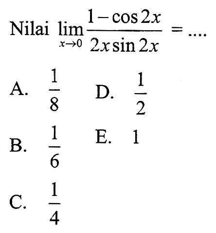 Nilai limit x -> 0 (1-cos 2x)/(2x sin 2x) = ....