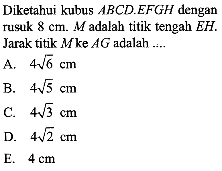 Diketahui kubus ABCD.EFGH dengan rusuk 8 cm. M adalah titik tengah EH. Jarak titik M ke AG adalah ....