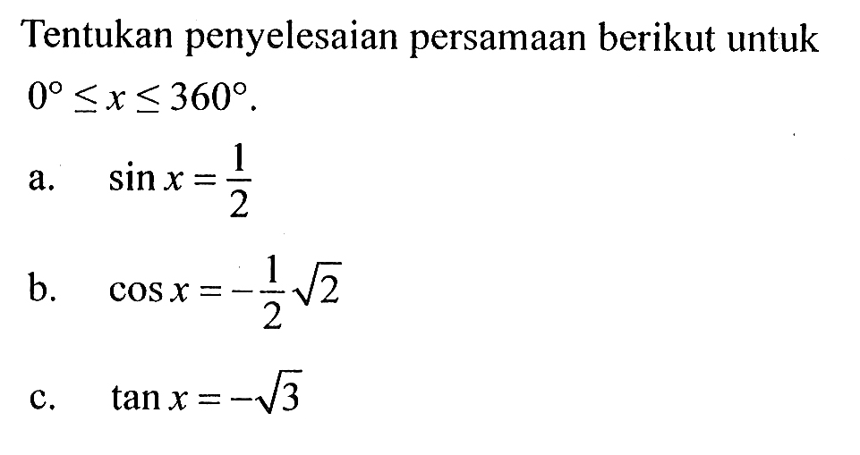 Tentukan penyelesaian persamaan berikut untuk 0<=x<=360. a. sinx=1/2 b. cosx=-1/2 akar(2) c. tanx=-akar(3)