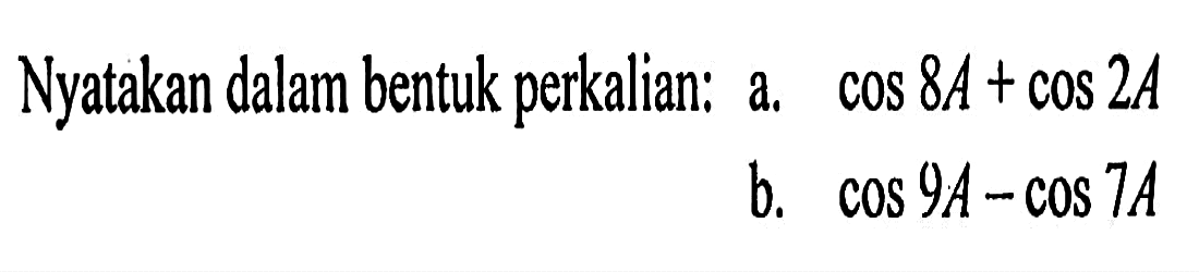 Nyatakan dalam bentuk perkalian: a. cos 8a+cos 2A b. cos 9A-cos 7A