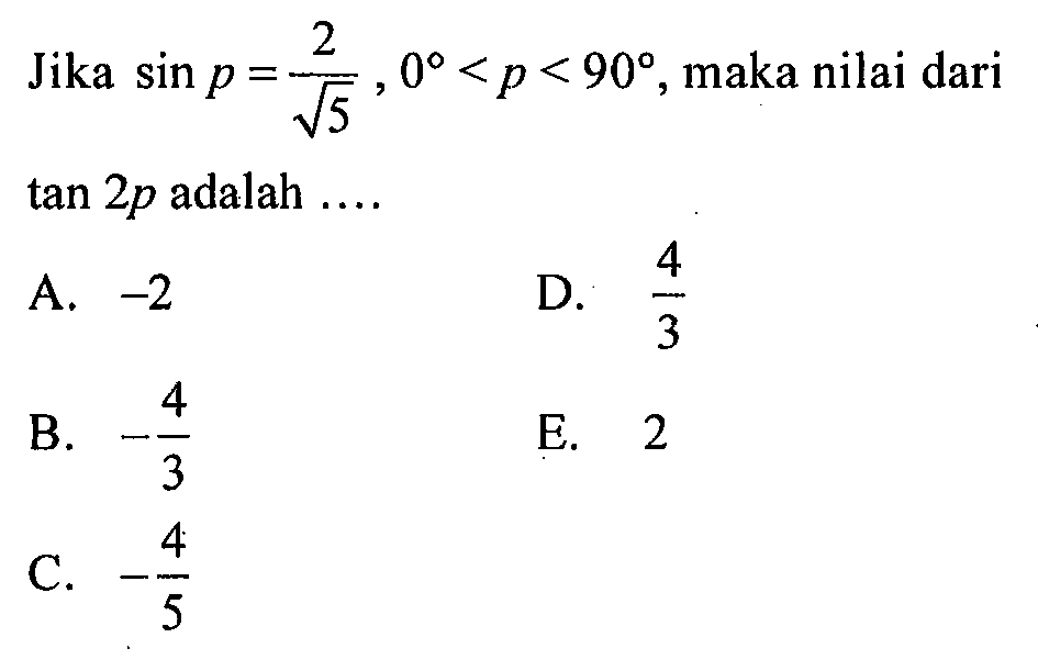 Jika sin p=2/akar(5), 0<p<90, maka nilai dari tan 2p adalah ....