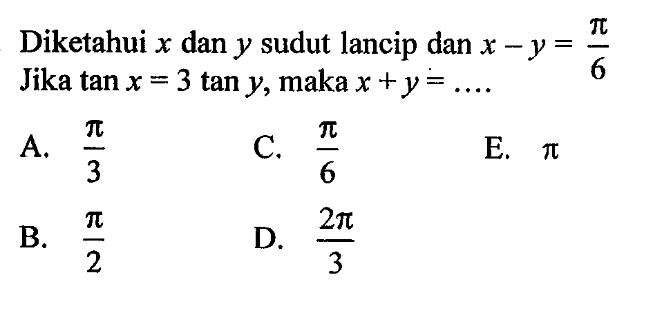 Diketahui x dan y sudut lancip dan x-y=pi/6 Jika tan x=3tan y, maka x+y=...