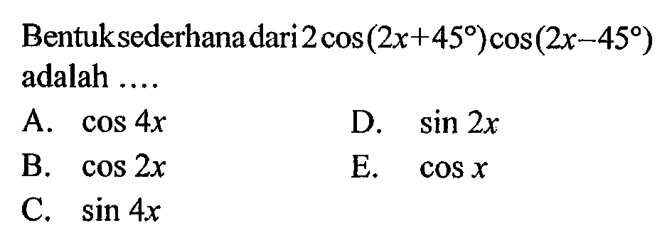 Bentuk sederhana dari 2cos(2x+45)cos(2x-45) adalah ....