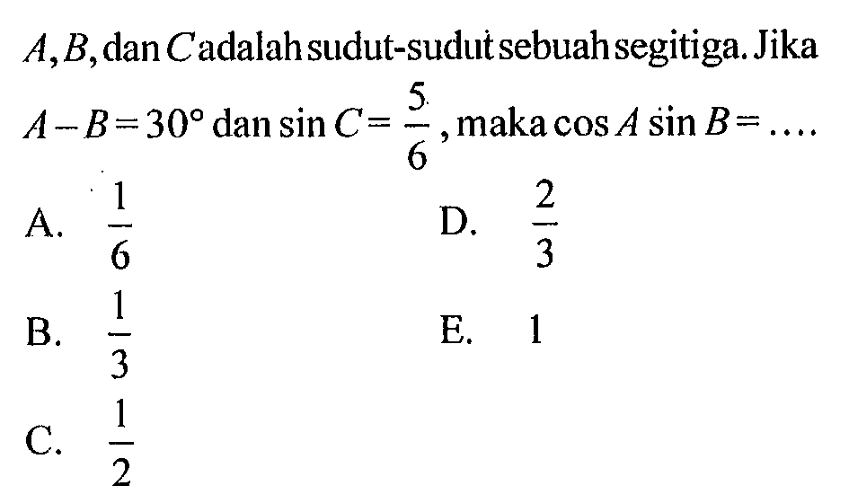 A,B,dan C adalah sudut-sudut sebuah segitiga. Jika A-B=30 dan sin C = 5/6, maka cos A sin B =