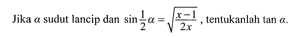 Jika a sudut lancip dan sin 1/2a= akar((x-1)/2x), tentukanlah tan a.