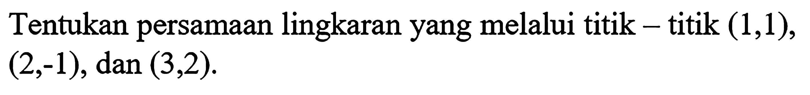 Tentukan persamaan lingkaran yang melalui titik - titik (1,1), (2,-1), dan (3,2). 