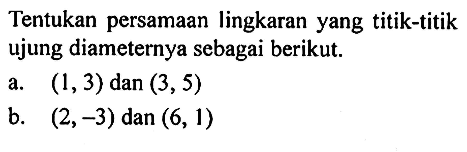 Tentukan persamaan lingkaran yang titik-titik ujung diameternya sebagai berikut.a.  (1,3)  dan  (3,5) b.  (2,-3)  dan  (6,1) 