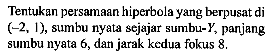 Tentukan persamaan hiperbola yang berpusat di (-2,1), sumbu nyata sejajar sumbu-Y, panjang sumbu nyata 6, dan jarak kedua fokus 8.